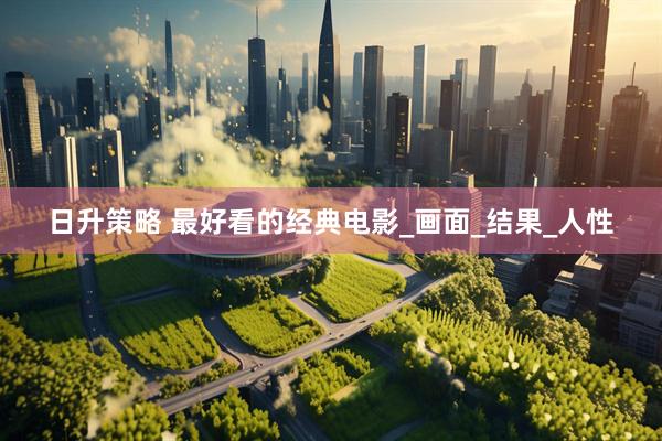 日升策略 最好看的经典电影_画面_结果_人性