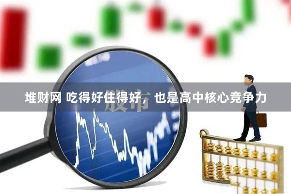堆财网 吃得好住得好，也是高中核心竞争力