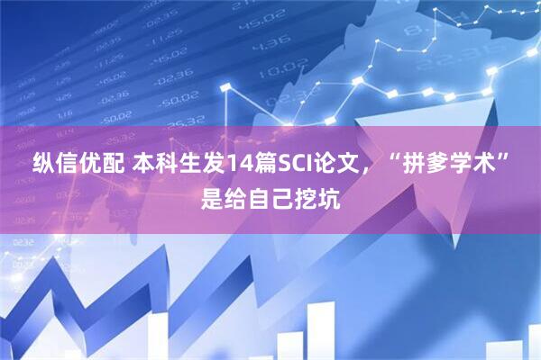 纵信优配 本科生发14篇SCI论文，“拼爹学术”是给自己挖坑