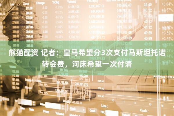 熊猫配资 记者：皇马希望分3次支付马斯坦托诺转会费，河床希望一次付清