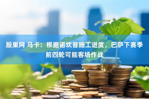 股巢网 马卡：根据诺坎普施工进度，巴萨下赛季前四轮可能客场作战