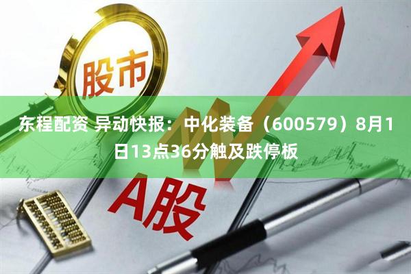 东程配资 异动快报：中化装备（600579）8月1日13点36分触及跌停板