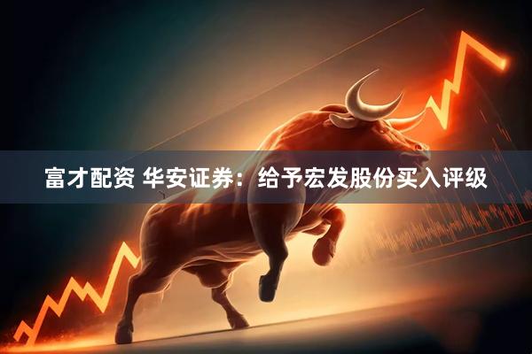 富才配资 华安证券：给予宏发股份买入评级