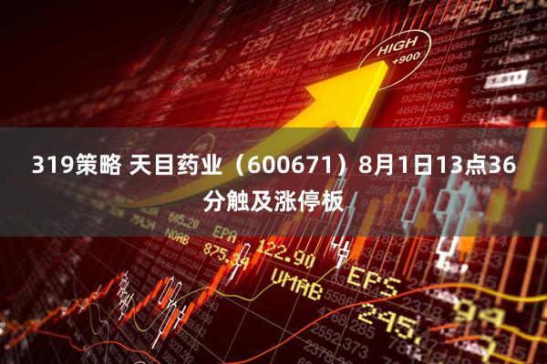 319策略 天目药业（600671）8月1日13点36分触及涨停板