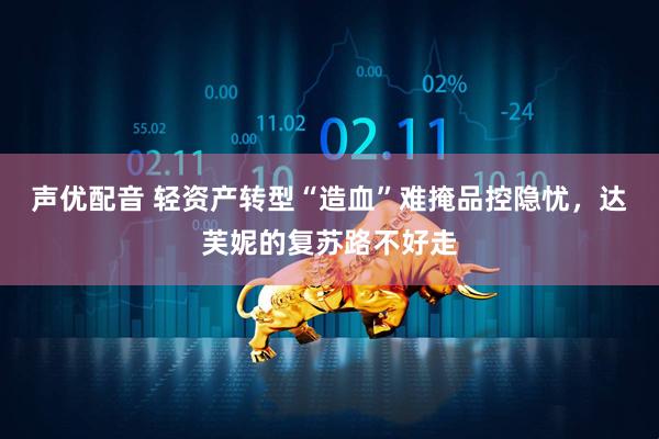 声优配音 轻资产转型“造血”难掩品控隐忧，达芙妮的复苏路不好走