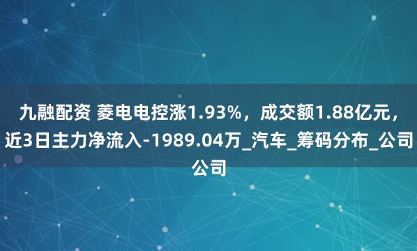 九融配资 菱电电控涨1.93%，成交额1.88亿元，近3日主力净流入-1989.04万_汽车_筹码分布_公司