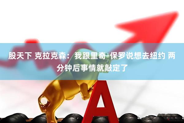 股天下 克拉克森：我跟里奇-保罗说想去纽约 两分钟后事情就敲定了