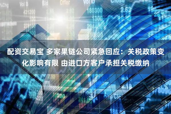 配资交易宝 多家果链公司紧急回应：关税政策变化影响有限 由进口方客户承担关税缴纳