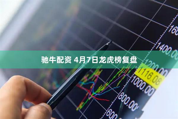 驰牛配资 4月7日龙虎榜复盘