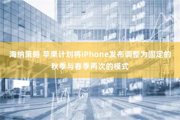 海纳策略 苹果计划将iPhone发布调整为固定的秋季与春季两次的模式