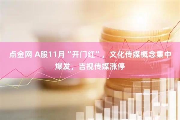 点金网 A股11月“开门红”，文化传媒概念集中爆发，吉视传媒涨停