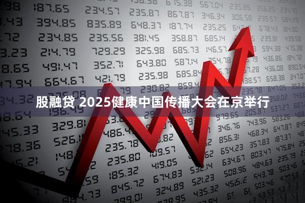 股融贷 2025健康中国传播大会在京举行