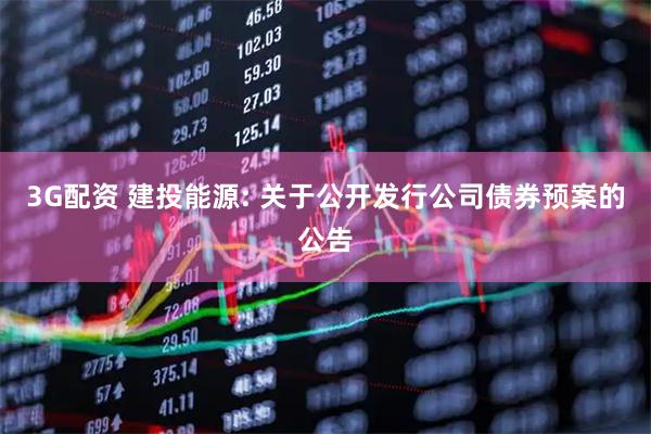 3G配资 建投能源: 关于公开发行公司债券预案的公告