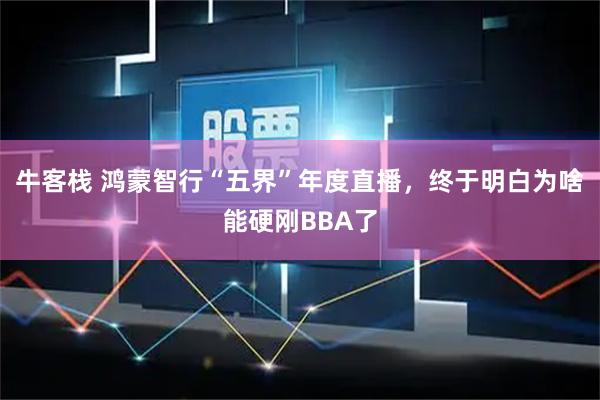 牛客栈 鸿蒙智行“五界”年度直播,终于明白为啥能硬刚BBA了