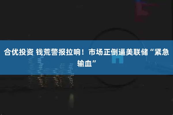 合优投资 钱荒警报拉响!市场正倒逼美联储“紧急输血”