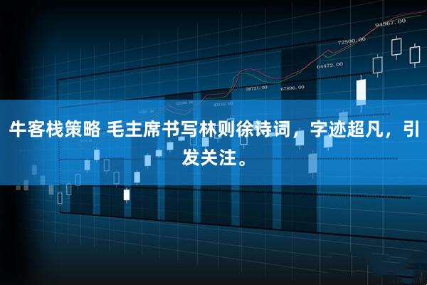 牛客栈策略 毛主席书写林则徐诗词,字迹超凡,引发关注。